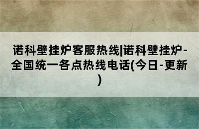 诺科壁挂炉客服热线|诺科壁挂炉-全国统一各点热线电话(今日-更新)